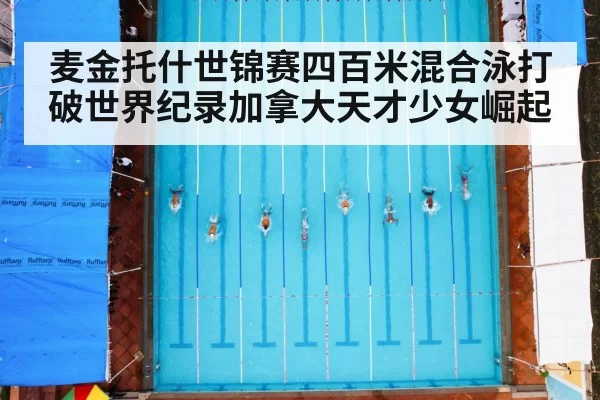 麦金托什世锦赛四百米混合泳打破世界纪录加拿大天才少女崛起