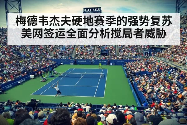 梅德韦杰夫硬地赛季的强势复苏美网签运全面分析搅局者威胁