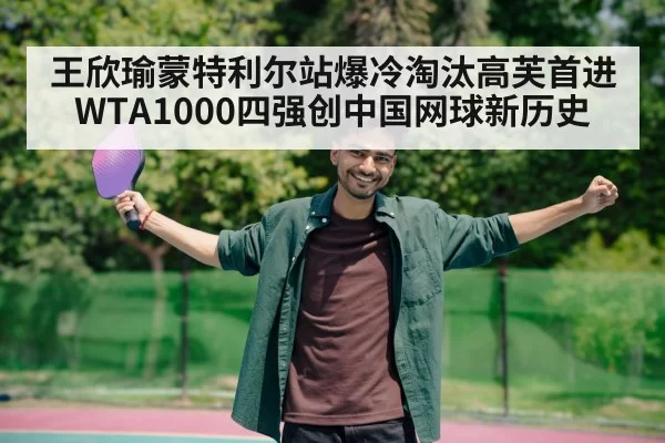 王欣瑜蒙特利尔站爆冷淘汰高芙首进WTA1000四强创中国网球新历史