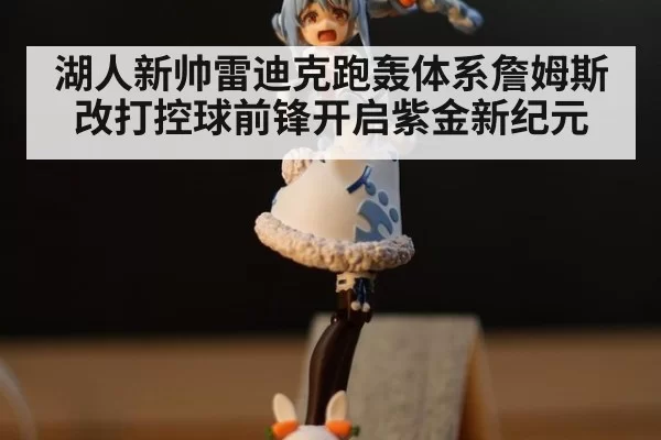 湖人新帅雷迪克跑轰体系詹姆斯改打控球前锋开启紫金新纪元