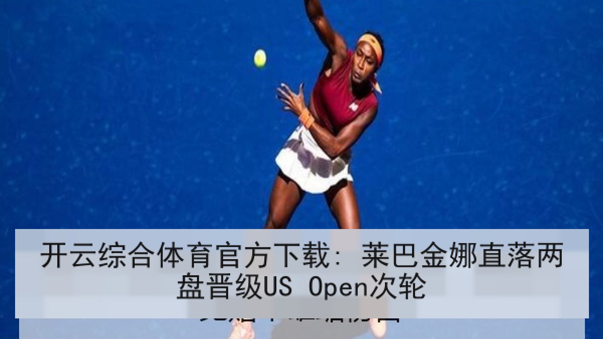开云综合体育官方下载: 莱巴金娜直落两盘晋级US Open次轮