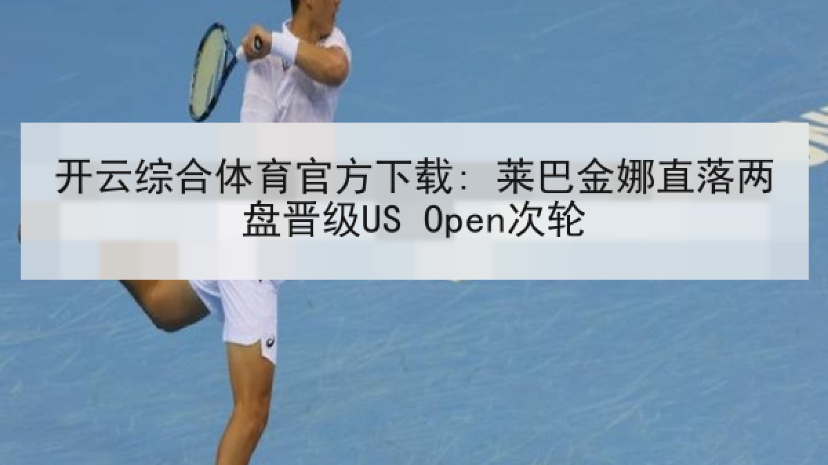 开云综合体育官方下载: 莱巴金娜直落两盘晋级US Open次轮